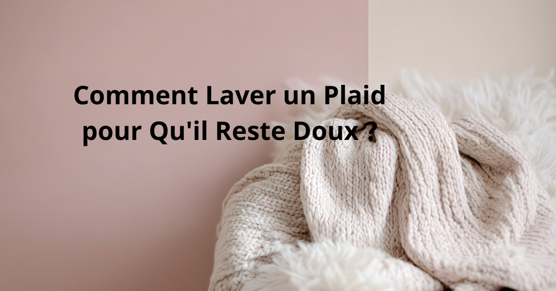 Comment Laver un plaid pour qu'il reste doux ? Voici notre guide complet 